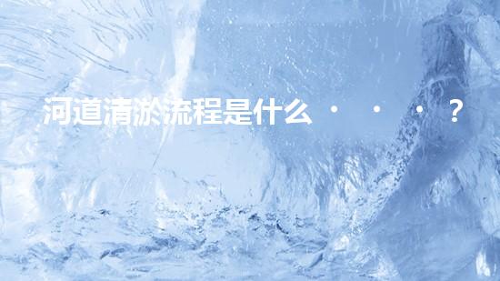 河道清淤流程是什么？讓專家來告訴你！